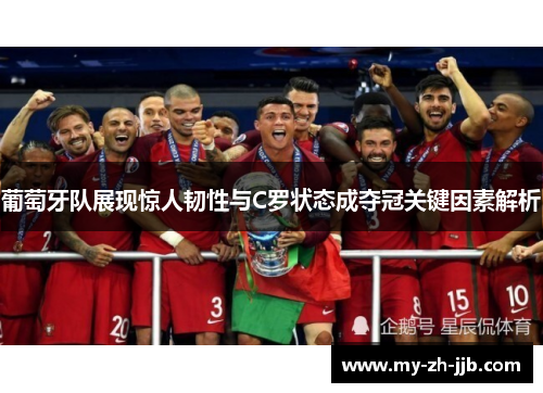 葡萄牙队展现惊人韧性与C罗状态成夺冠关键因素解析