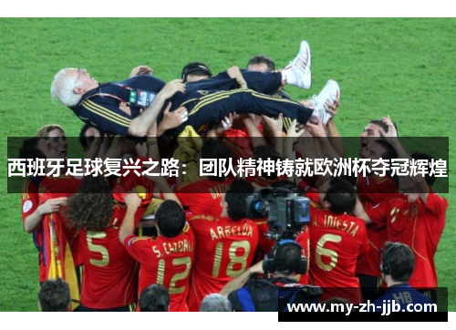 西班牙足球复兴之路：团队精神铸就欧洲杯夺冠辉煌