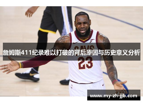 詹姆斯411纪录难以打破的背后原因与历史意义分析