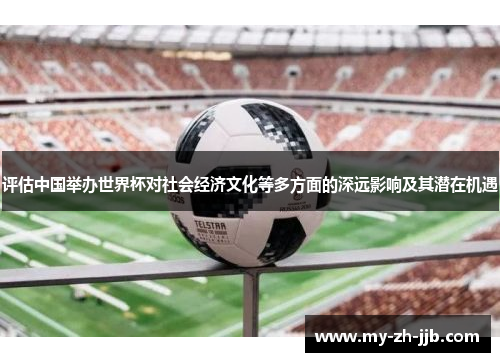 评估中国举办世界杯对社会经济文化等多方面的深远影响及其潜在机遇 评估中国举办世界杯对社会经济文化等多方面的深远影响及其潜在机遇