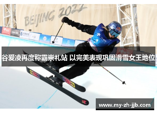 谷爱凌再度称霸崇礼站 以完美表现巩固滑雪女王地位 谷爱凌再度称霸崇礼站 以完美表现巩固滑雪女王地位