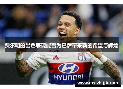 费尔明的出色表现能否为巴萨带来新的希望与辉煌 费尔明的出色表现能否为巴萨带来新的希望与辉煌