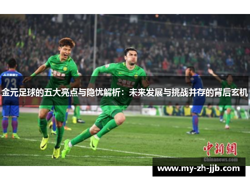 金元足球的五大亮点与隐忧解析：未来发展与挑战并存的背后玄机