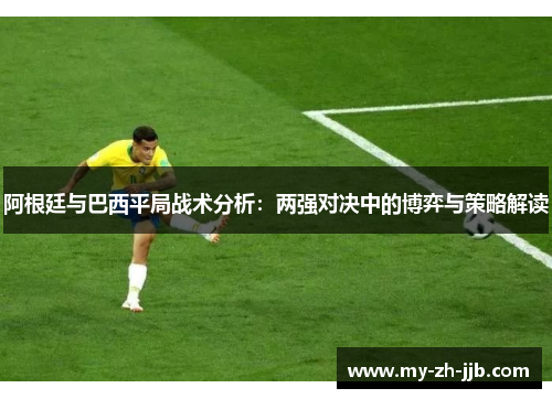 阿根廷与巴西平局战术分析：两强对决中的博弈与策略解读