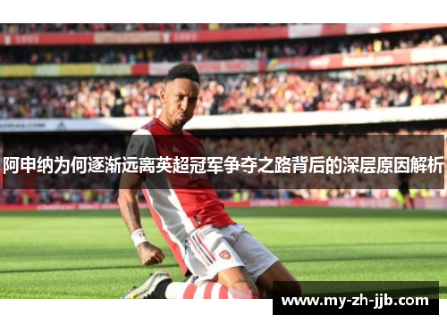 阿申纳为何逐渐远离英超冠军争夺之路背后的深层原因解析
