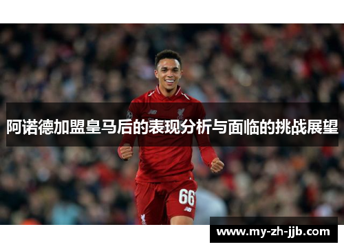 阿诺德加盟皇马后的表现分析与面临的挑战展望 阿诺德加盟皇马后的表现分析与面临的挑战展望