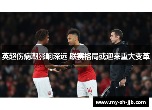 英超伤病潮影响深远 联赛格局或迎来重大变革 英超伤病潮影响深远 联赛格局或迎来重大变革