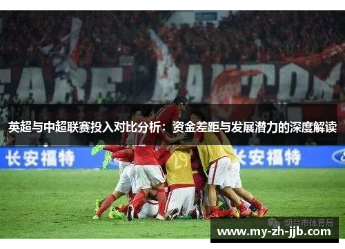 英超与中超联赛投入对比分析:资金差距与发展潜力的深度解读 英超与中超联赛投入对比分析:资金差距与发展潜力的深度解读