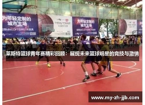 莱斯特篮球青年赛精彩回顾：展现未来篮球明星的竞技与激情