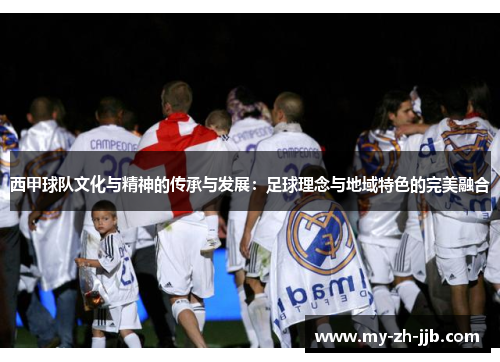 西甲球队文化与精神的传承与发展：足球理念与地域特色的完美融合