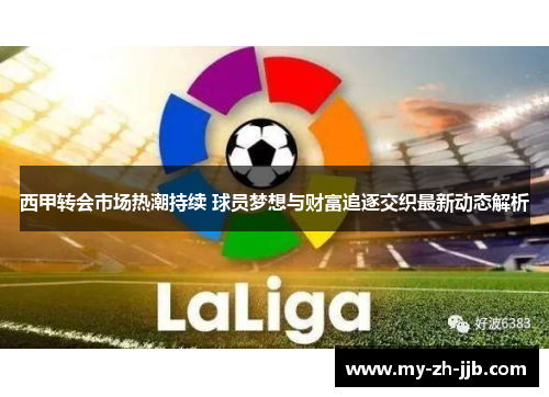 西甲转会市场热潮持续 球员梦想与财富追逐交织最新动态解析
