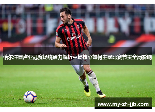 恰尔汗奥卢亚冠赛场统治力解析中场核心如何主宰比赛节奏全局影响