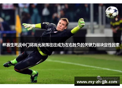 杯赛生死战中门将高光发挥往往成为左右胜负的关键力量决定性因素