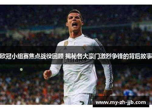 欧冠小组赛焦点战役回顾 揭秘各大豪门激烈争锋的背后故事 欧冠小组赛焦点战役回顾 揭秘各大豪门激烈争锋的背后故事