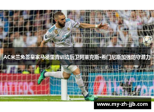 AC米兰免签皇家马德里青训边后卫阿莱克斯·希门尼斯加强防守潜力 AC米兰免签皇家马德里青训边后卫阿莱克斯·希门尼斯加强防守潜力