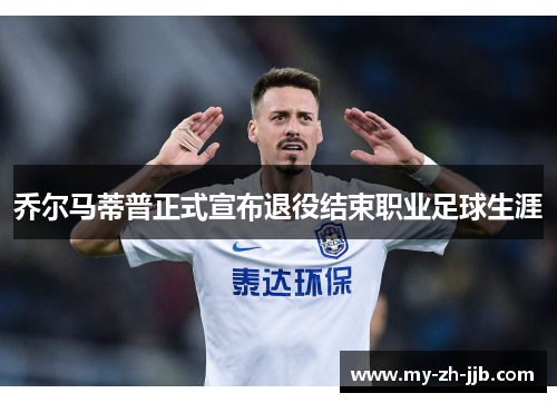 乔尔马蒂普正式宣布退役结束职业足球生涯