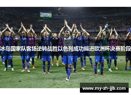 冰岛国家队客场逆转战胜以色列成功挺进欧洲杯决赛阶段