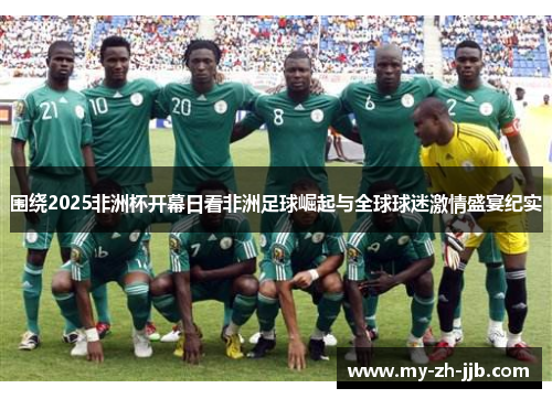 围绕2025非洲杯开幕日看非洲足球崛起与全球球迷激情盛宴纪实 围绕2025非洲杯开幕日看非洲足球崛起与全球球迷激情盛宴纪实