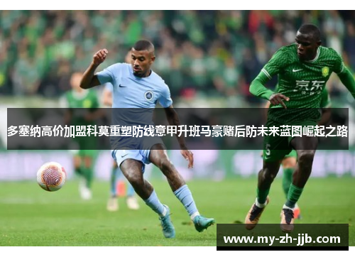 多塞纳高价加盟科莫重塑防线意甲升班马豪赌后防未来蓝图崛起之路