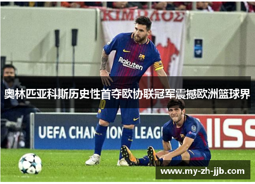 奥林匹亚科斯历史性首夺欧协联冠军震撼欧洲篮球界