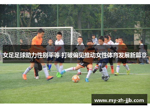 女足足球助力性别平等 打破偏见推动女性体育发展新篇章 女足足球助力性别平等 打破偏见推动女性体育发展新篇章