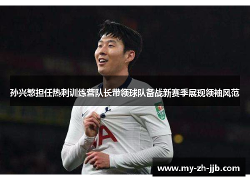 孙兴慜担任热刺训练营队长带领球队备战新赛季展现领袖风范