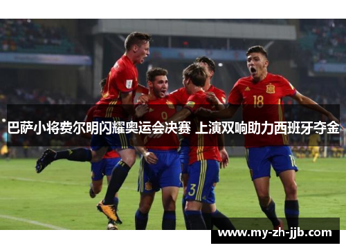 巴萨小将费尔明闪耀奥运会决赛 上演双响助力西班牙夺金