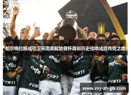 帕尔梅拉斯成功卫冕南美解放者杯再创历史佳绩成就传奇之路