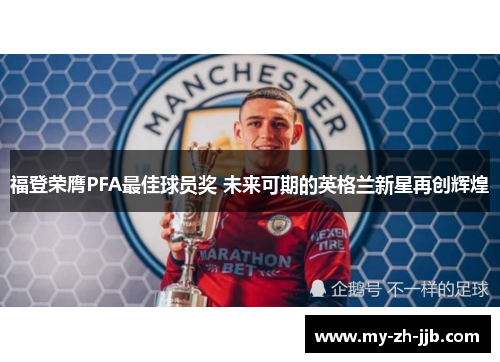 福登荣膺PFA最佳球员奖 未来可期的英格兰新星再创辉煌 福登荣膺PFA最佳球员奖 未来可期的英格兰新星再创辉煌