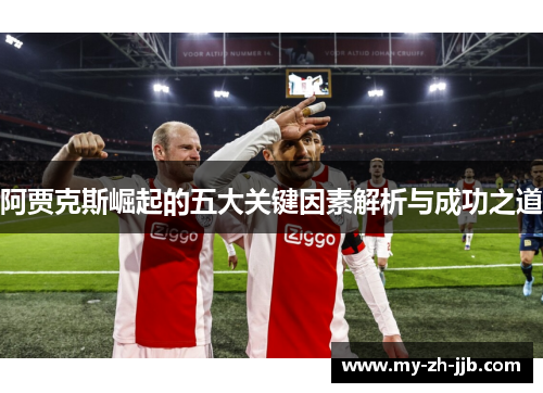 阿贾克斯崛起的五大关键因素解析与成功之道