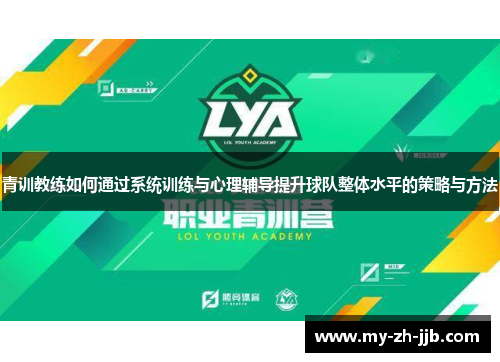 青训教练如何通过系统训练与心理辅导提升球队整体水平的策略与方法