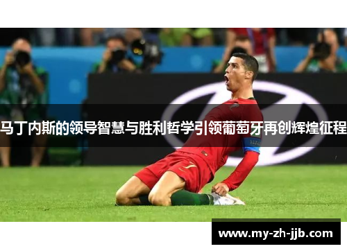 马丁内斯的领导智慧与胜利哲学引领葡萄牙再创辉煌征程