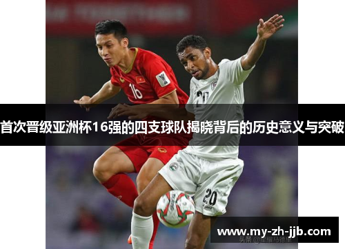 首次晋级亚洲杯16强的四支球队揭晓背后的历史意义与突破