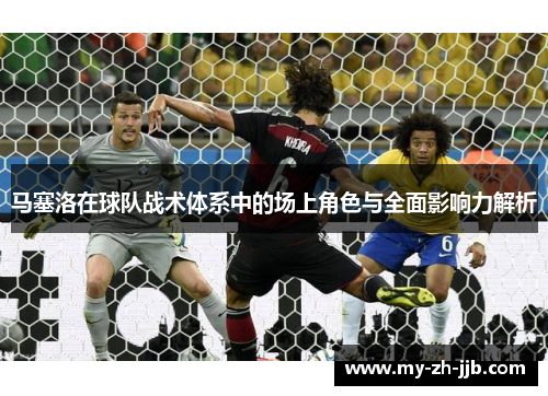 马塞洛在球队战术体系中的场上角色与全面影响力解析