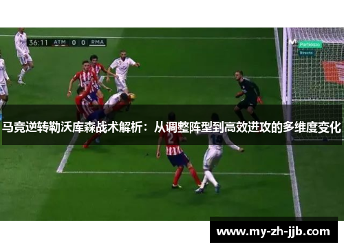 马竞逆转勒沃库森战术解析：从调整阵型到高效进攻的多维度变化