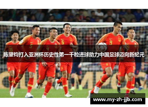 陈肇钧打入亚洲杯历史性第一千粒进球助力中国足球迈向新纪元