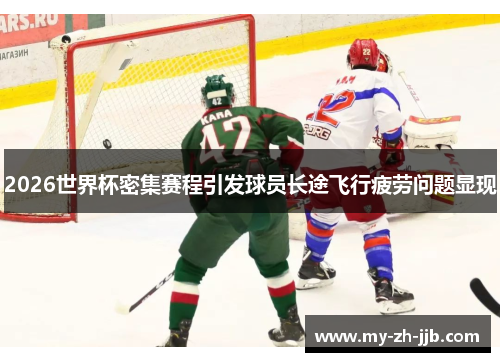 2026世界杯密集赛程引发球员长途飞行疲劳问题显现
