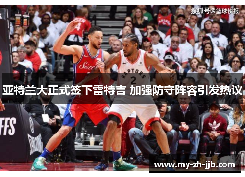 亚特兰大正式签下雷特吉 加强防守阵容引发热议 亚特兰大正式签下雷特吉 加强防守阵容引发热议