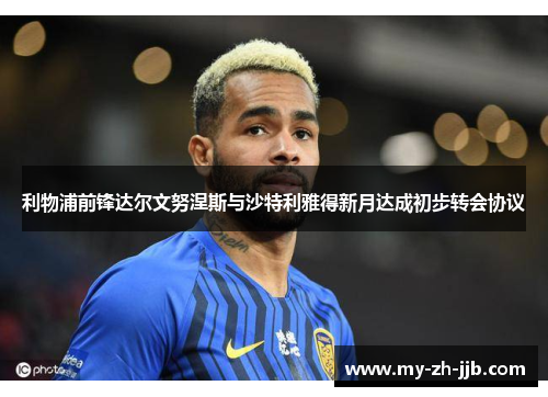 利物浦前锋达尔文努涅斯与沙特利雅得新月达成初步转会协议