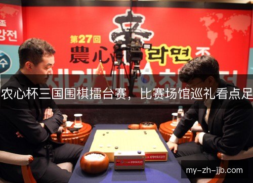 农心杯三国围棋擂台赛，比赛场馆巡礼看点足